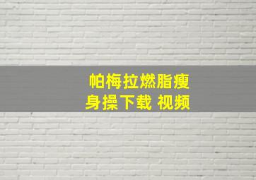 帕梅拉燃脂瘦身操下载 视频